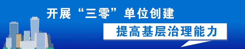 開展“三零”單位創建 提高基層治理能力