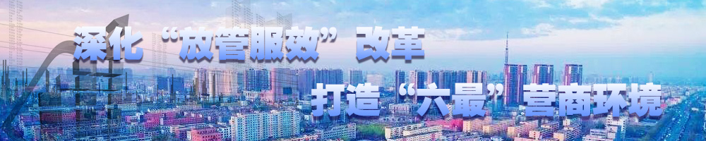 深化“放管服效”改革 打造“六最”營商環境