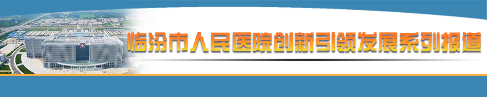 臨汾市人民醫院創新引領發展系列報道