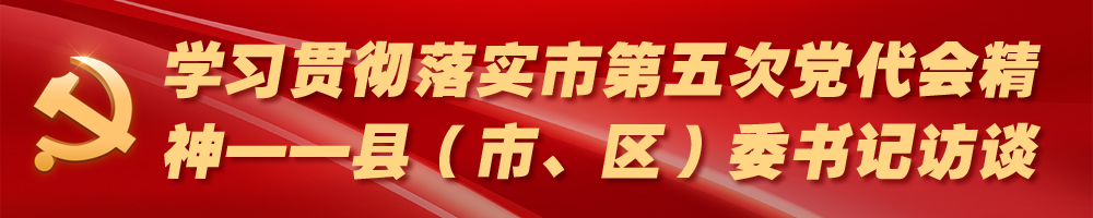 學習貫徹落實市第五次黨代會精神——縣（市、區）委書記訪談
