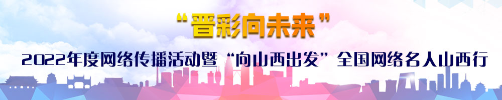 “晉彩向未來”2022年度網絡傳播活動暨“向山西出發”全國網絡名人山西行