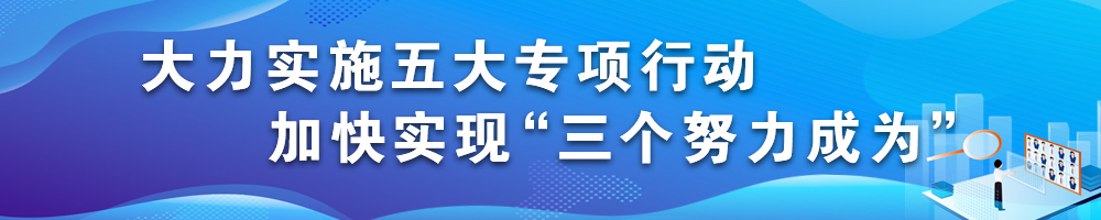 大力實施五大專項行動 加快實現“三個努力成為”