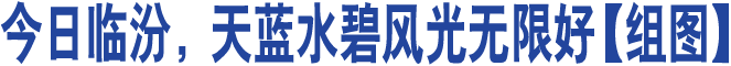 今日臨汾，天藍水碧風光無限好